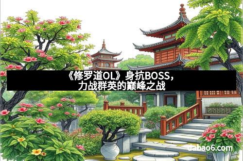 《修罗道OL》身抗BOSS，力战群英的巅峰之战
