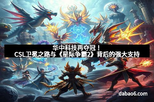 华中科技再夺冠！CSL卫冕之路与《星际争霸2》背后的强大支持