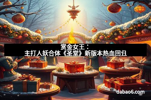 赏金女王：主打人妖合体《圣堂》新版本热血回归